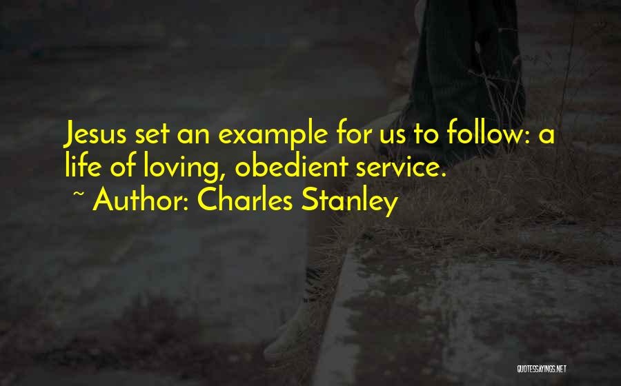 Charles Stanley Quotes: Jesus Set An Example For Us To Follow: A Life Of Loving, Obedient Service.