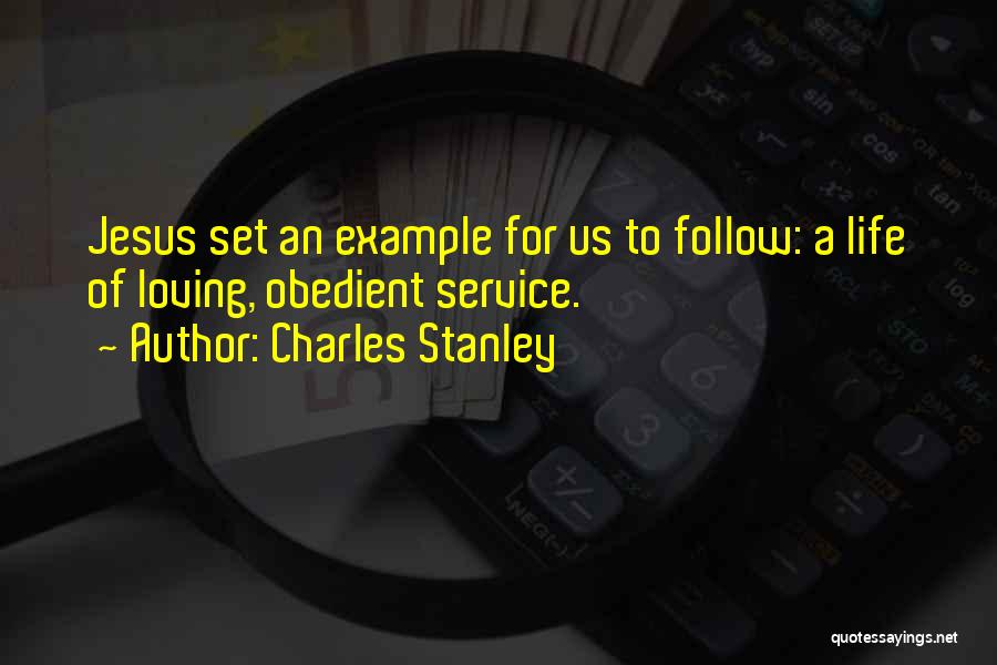 Charles Stanley Quotes: Jesus Set An Example For Us To Follow: A Life Of Loving, Obedient Service.