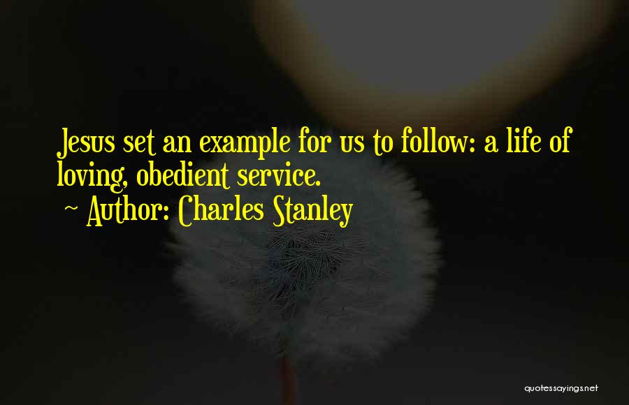 Charles Stanley Quotes: Jesus Set An Example For Us To Follow: A Life Of Loving, Obedient Service.