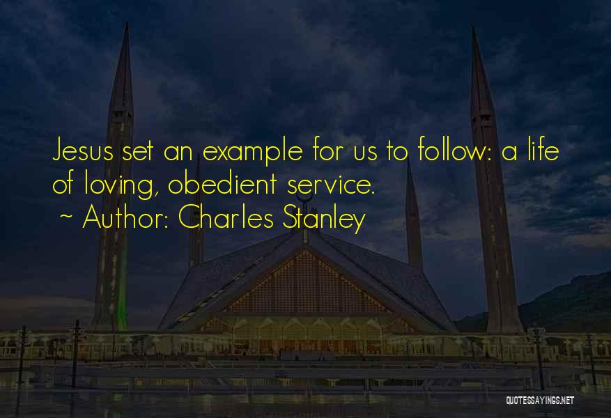 Charles Stanley Quotes: Jesus Set An Example For Us To Follow: A Life Of Loving, Obedient Service.