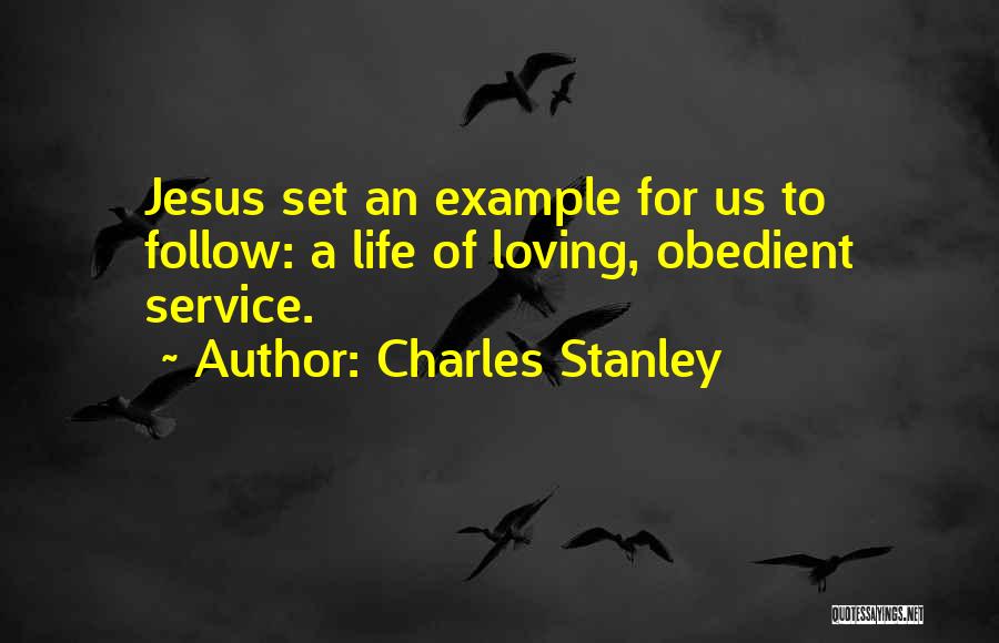 Charles Stanley Quotes: Jesus Set An Example For Us To Follow: A Life Of Loving, Obedient Service.