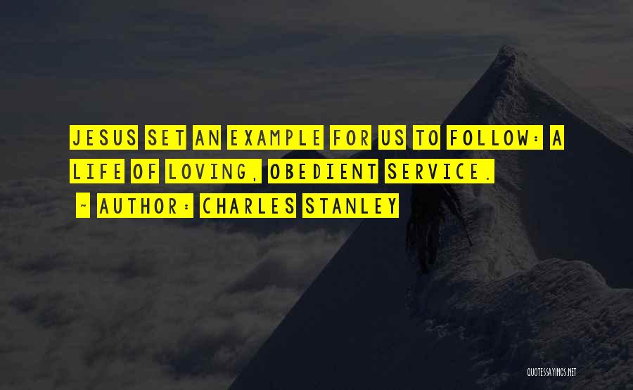 Charles Stanley Quotes: Jesus Set An Example For Us To Follow: A Life Of Loving, Obedient Service.