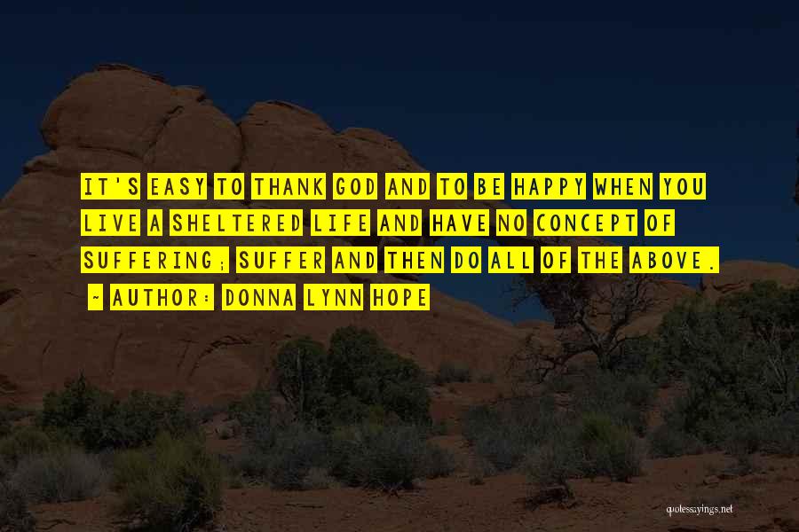 Donna Lynn Hope Quotes: It's Easy To Thank God And To Be Happy When You Live A Sheltered Life And Have No Concept Of