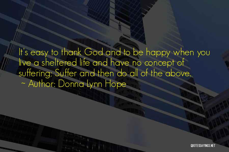 Donna Lynn Hope Quotes: It's Easy To Thank God And To Be Happy When You Live A Sheltered Life And Have No Concept Of