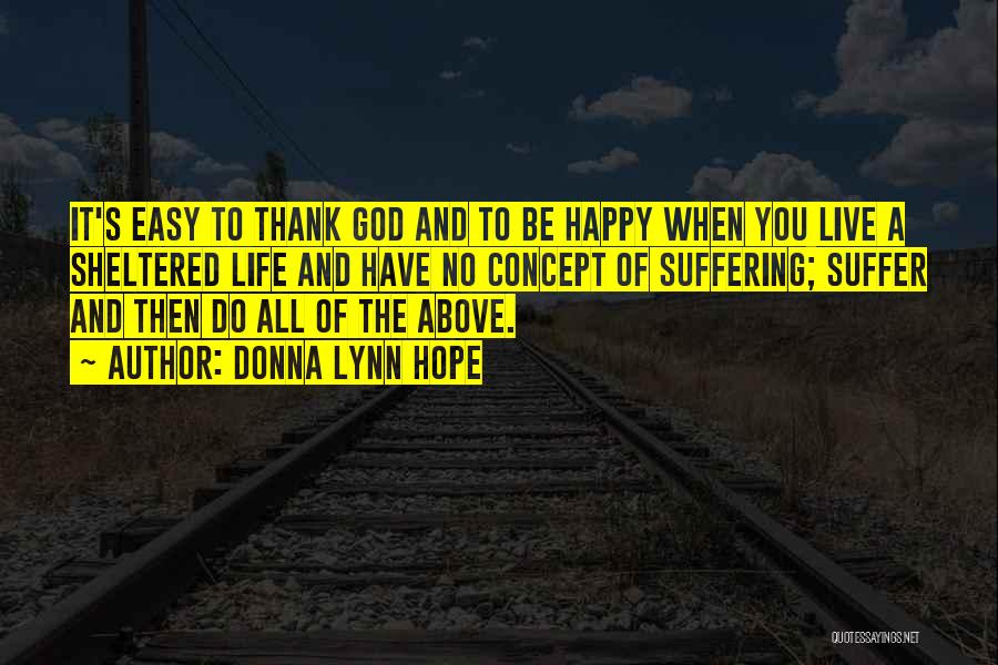 Donna Lynn Hope Quotes: It's Easy To Thank God And To Be Happy When You Live A Sheltered Life And Have No Concept Of