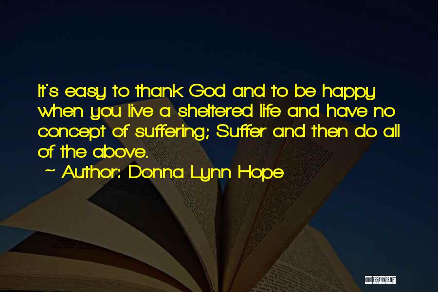 Donna Lynn Hope Quotes: It's Easy To Thank God And To Be Happy When You Live A Sheltered Life And Have No Concept Of