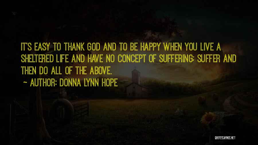 Donna Lynn Hope Quotes: It's Easy To Thank God And To Be Happy When You Live A Sheltered Life And Have No Concept Of