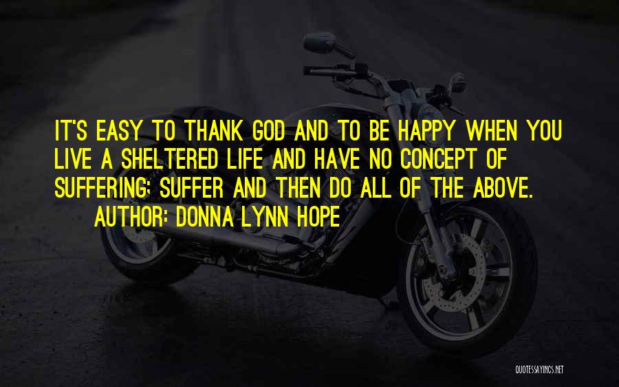 Donna Lynn Hope Quotes: It's Easy To Thank God And To Be Happy When You Live A Sheltered Life And Have No Concept Of
