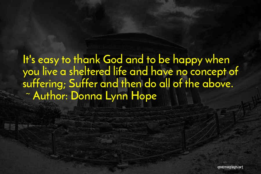 Donna Lynn Hope Quotes: It's Easy To Thank God And To Be Happy When You Live A Sheltered Life And Have No Concept Of