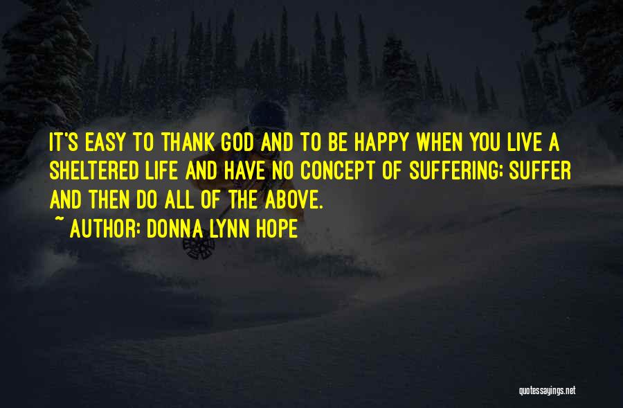 Donna Lynn Hope Quotes: It's Easy To Thank God And To Be Happy When You Live A Sheltered Life And Have No Concept Of