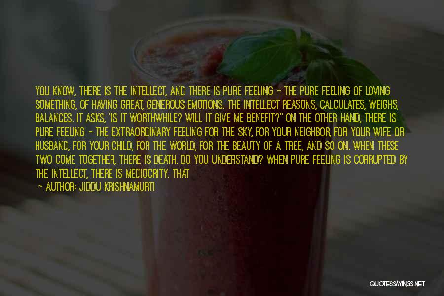 Jiddu Krishnamurti Quotes: You Know, There Is The Intellect, And There Is Pure Feeling - The Pure Feeling Of Loving Something, Of Having