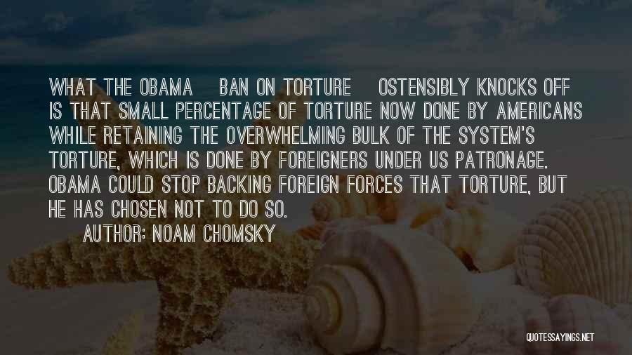 Noam Chomsky Quotes: What The Obama [ban On Torture] Ostensibly Knocks Off Is That Small Percentage Of Torture Now Done By Americans While