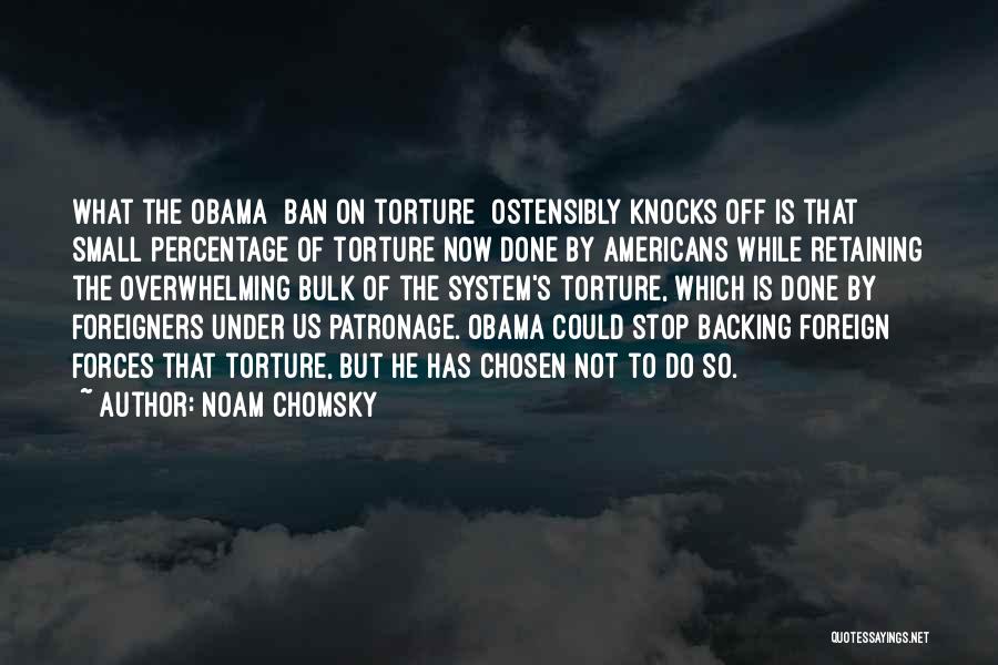 Noam Chomsky Quotes: What The Obama [ban On Torture] Ostensibly Knocks Off Is That Small Percentage Of Torture Now Done By Americans While