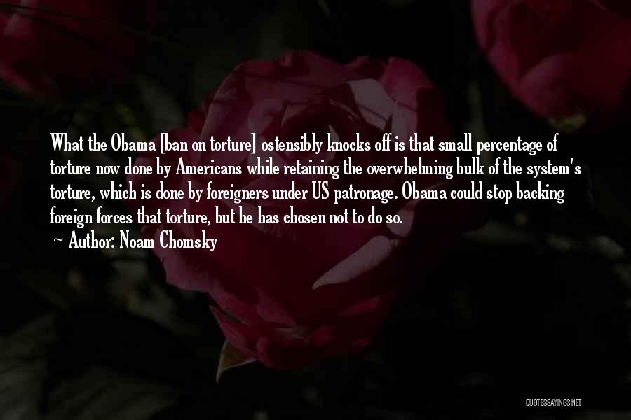 Noam Chomsky Quotes: What The Obama [ban On Torture] Ostensibly Knocks Off Is That Small Percentage Of Torture Now Done By Americans While
