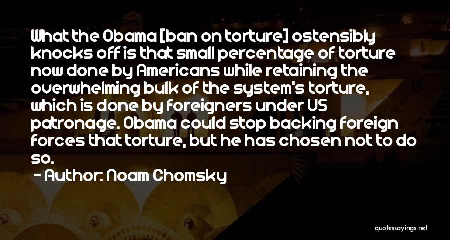 Noam Chomsky Quotes: What The Obama [ban On Torture] Ostensibly Knocks Off Is That Small Percentage Of Torture Now Done By Americans While