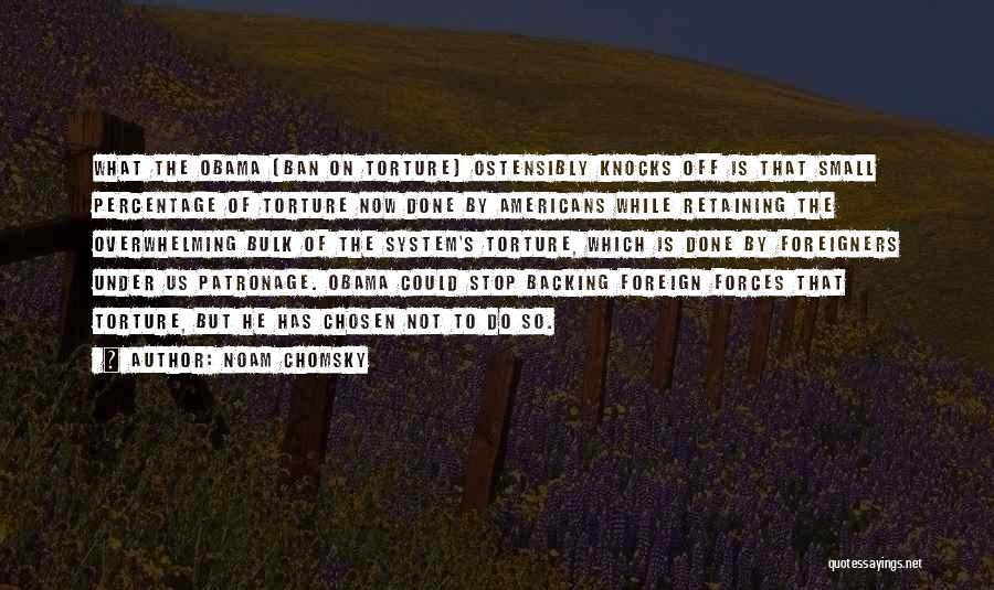 Noam Chomsky Quotes: What The Obama [ban On Torture] Ostensibly Knocks Off Is That Small Percentage Of Torture Now Done By Americans While