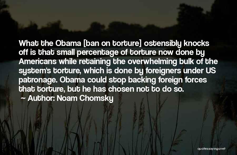 Noam Chomsky Quotes: What The Obama [ban On Torture] Ostensibly Knocks Off Is That Small Percentage Of Torture Now Done By Americans While