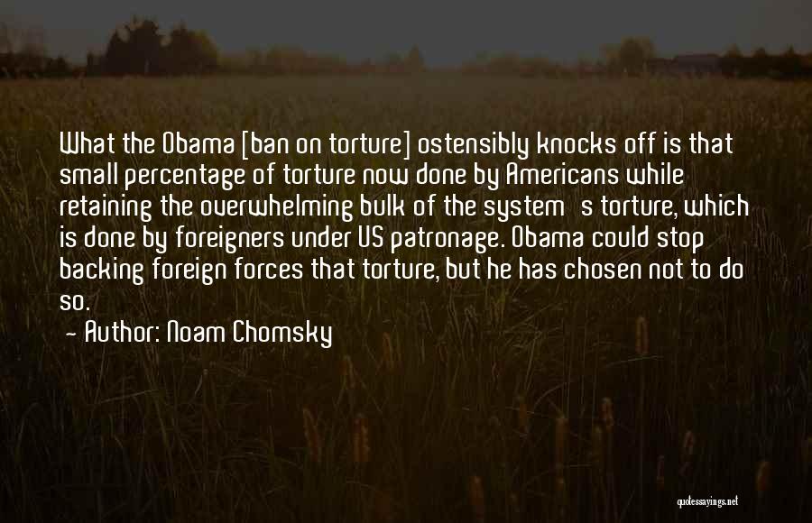 Noam Chomsky Quotes: What The Obama [ban On Torture] Ostensibly Knocks Off Is That Small Percentage Of Torture Now Done By Americans While