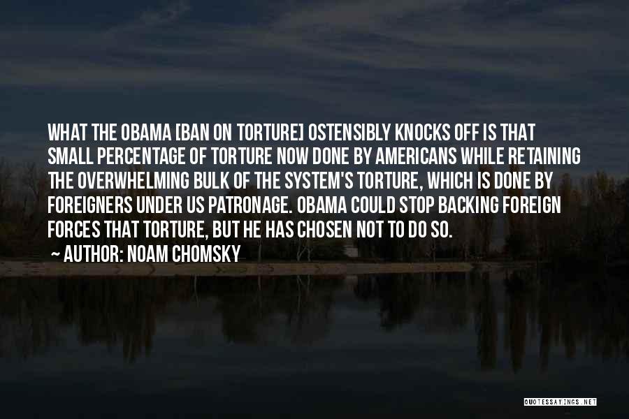 Noam Chomsky Quotes: What The Obama [ban On Torture] Ostensibly Knocks Off Is That Small Percentage Of Torture Now Done By Americans While