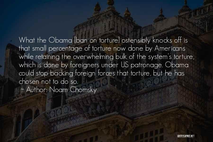 Noam Chomsky Quotes: What The Obama [ban On Torture] Ostensibly Knocks Off Is That Small Percentage Of Torture Now Done By Americans While