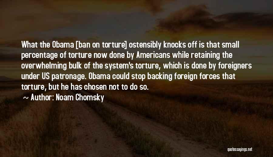 Noam Chomsky Quotes: What The Obama [ban On Torture] Ostensibly Knocks Off Is That Small Percentage Of Torture Now Done By Americans While