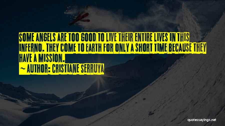 Cristiane Serruya Quotes: Some Angels Are Too Good To Live Their Entire Lives In This Inferno. They Come To Earth For Only A