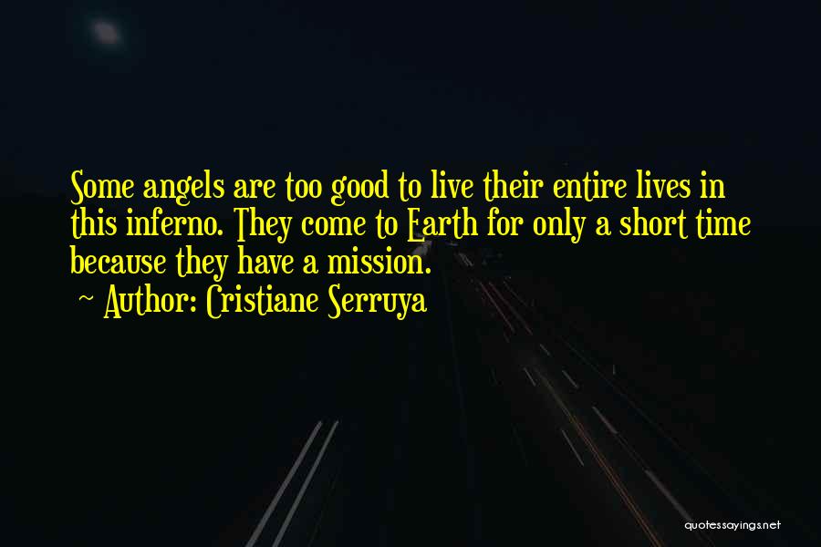 Cristiane Serruya Quotes: Some Angels Are Too Good To Live Their Entire Lives In This Inferno. They Come To Earth For Only A