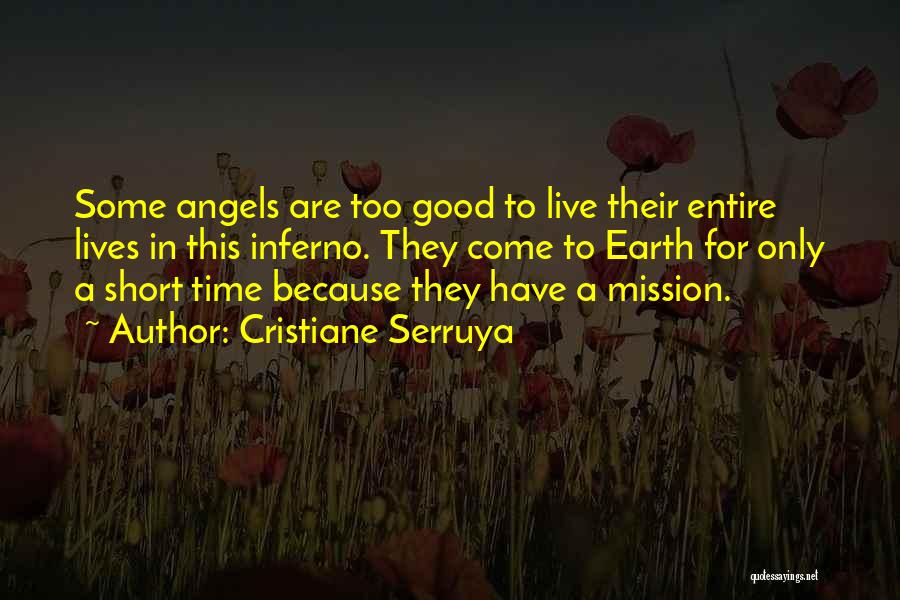 Cristiane Serruya Quotes: Some Angels Are Too Good To Live Their Entire Lives In This Inferno. They Come To Earth For Only A