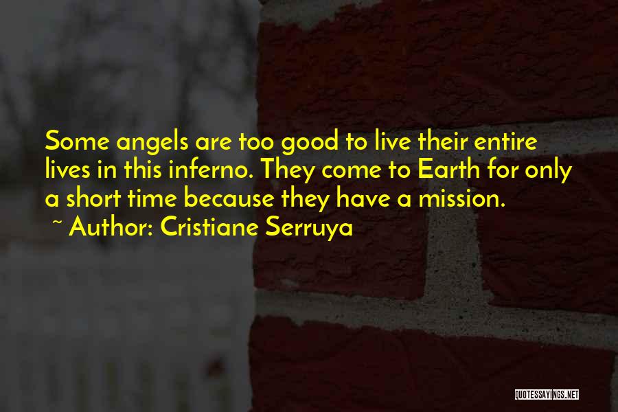 Cristiane Serruya Quotes: Some Angels Are Too Good To Live Their Entire Lives In This Inferno. They Come To Earth For Only A