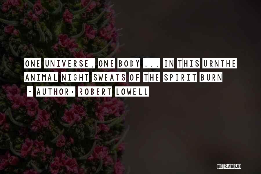 Robert Lowell Quotes: One Universe, One Body ... In This Urnthe Animal Night Sweats Of The Spirit Burn