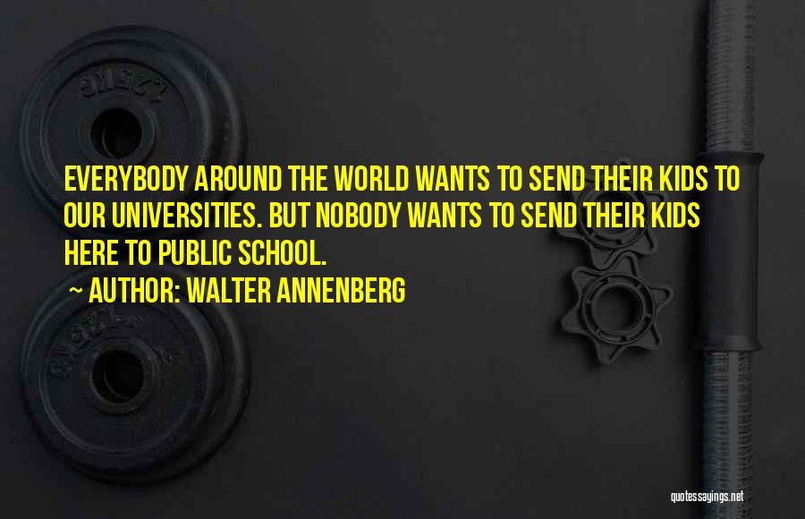 Walter Annenberg Quotes: Everybody Around The World Wants To Send Their Kids To Our Universities. But Nobody Wants To Send Their Kids Here