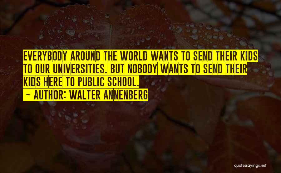 Walter Annenberg Quotes: Everybody Around The World Wants To Send Their Kids To Our Universities. But Nobody Wants To Send Their Kids Here