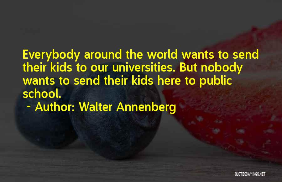 Walter Annenberg Quotes: Everybody Around The World Wants To Send Their Kids To Our Universities. But Nobody Wants To Send Their Kids Here