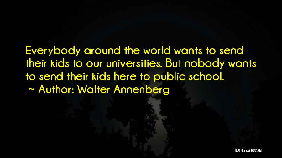 Walter Annenberg Quotes: Everybody Around The World Wants To Send Their Kids To Our Universities. But Nobody Wants To Send Their Kids Here