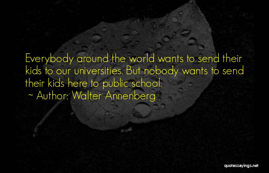 Walter Annenberg Quotes: Everybody Around The World Wants To Send Their Kids To Our Universities. But Nobody Wants To Send Their Kids Here