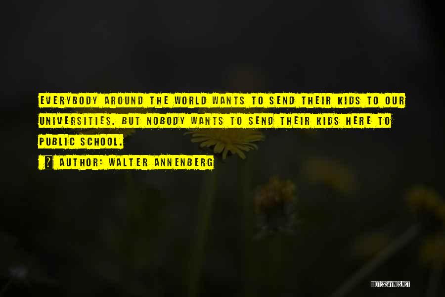 Walter Annenberg Quotes: Everybody Around The World Wants To Send Their Kids To Our Universities. But Nobody Wants To Send Their Kids Here