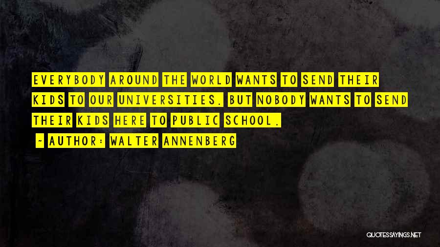 Walter Annenberg Quotes: Everybody Around The World Wants To Send Their Kids To Our Universities. But Nobody Wants To Send Their Kids Here