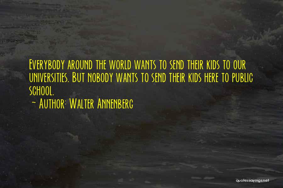 Walter Annenberg Quotes: Everybody Around The World Wants To Send Their Kids To Our Universities. But Nobody Wants To Send Their Kids Here