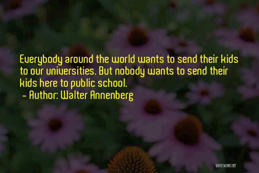 Walter Annenberg Quotes: Everybody Around The World Wants To Send Their Kids To Our Universities. But Nobody Wants To Send Their Kids Here