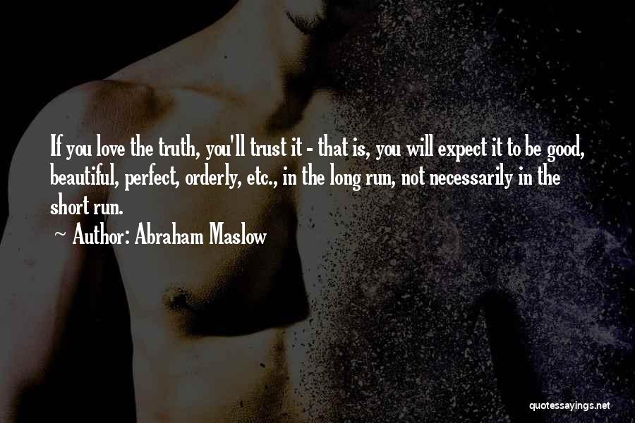 Abraham Maslow Quotes: If You Love The Truth, You'll Trust It - That Is, You Will Expect It To Be Good, Beautiful, Perfect,