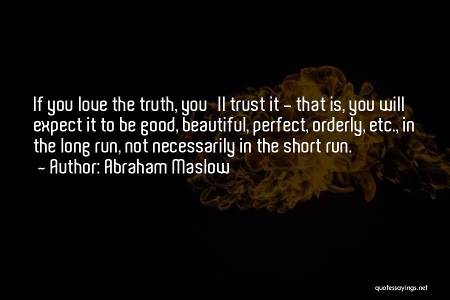 Abraham Maslow Quotes: If You Love The Truth, You'll Trust It - That Is, You Will Expect It To Be Good, Beautiful, Perfect,