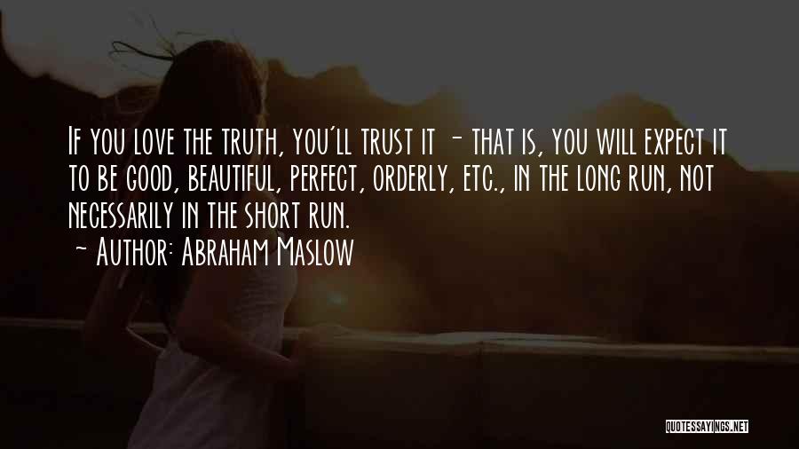 Abraham Maslow Quotes: If You Love The Truth, You'll Trust It - That Is, You Will Expect It To Be Good, Beautiful, Perfect,