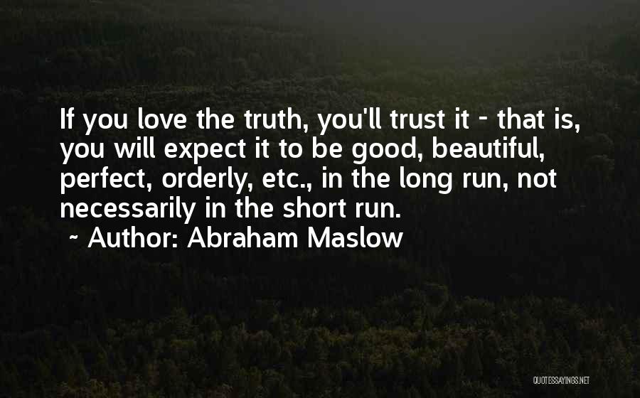 Abraham Maslow Quotes: If You Love The Truth, You'll Trust It - That Is, You Will Expect It To Be Good, Beautiful, Perfect,