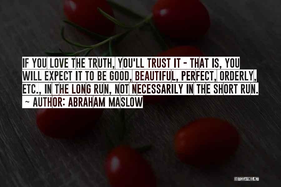 Abraham Maslow Quotes: If You Love The Truth, You'll Trust It - That Is, You Will Expect It To Be Good, Beautiful, Perfect,