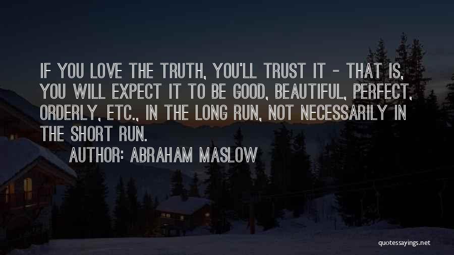 Abraham Maslow Quotes: If You Love The Truth, You'll Trust It - That Is, You Will Expect It To Be Good, Beautiful, Perfect,