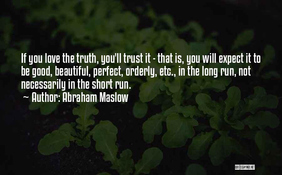 Abraham Maslow Quotes: If You Love The Truth, You'll Trust It - That Is, You Will Expect It To Be Good, Beautiful, Perfect,