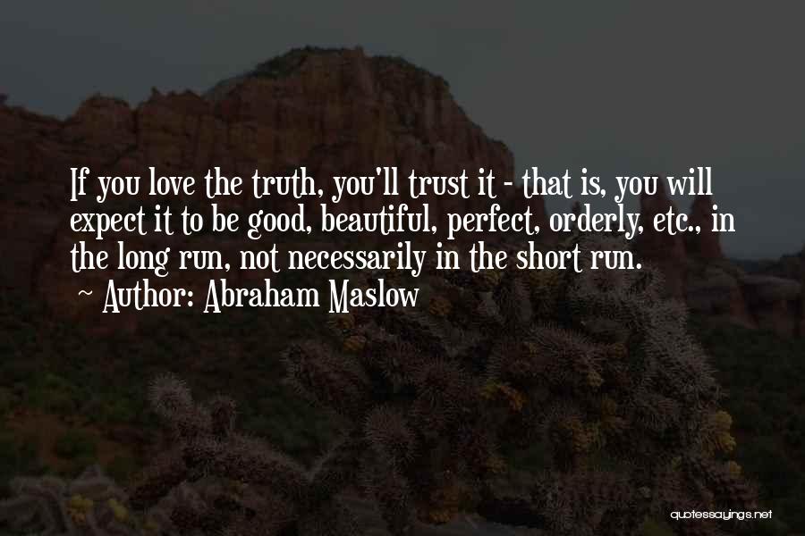 Abraham Maslow Quotes: If You Love The Truth, You'll Trust It - That Is, You Will Expect It To Be Good, Beautiful, Perfect,