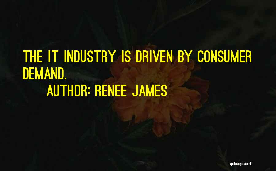 Renee James Quotes: The It Industry Is Driven By Consumer Demand.