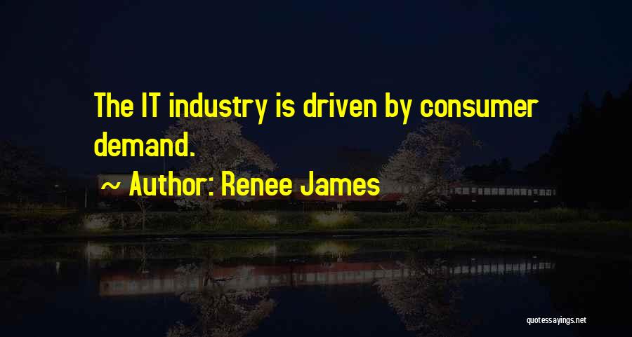 Renee James Quotes: The It Industry Is Driven By Consumer Demand.