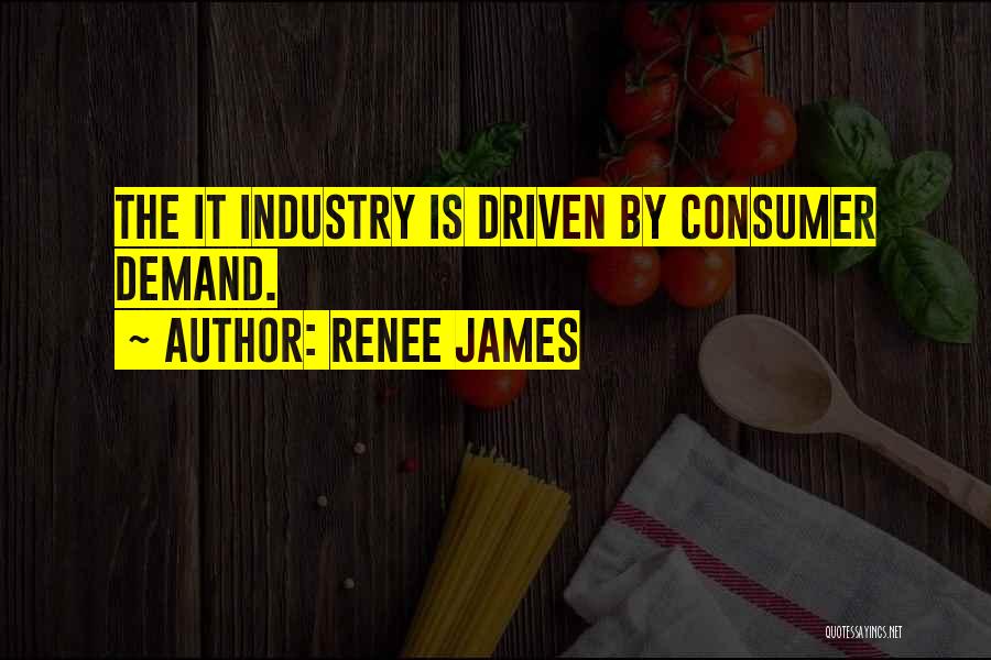 Renee James Quotes: The It Industry Is Driven By Consumer Demand.